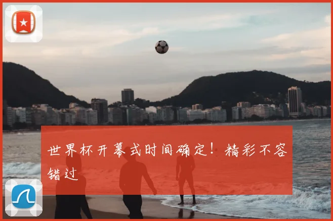 世界杯开幕式时间确定!精彩不容错过