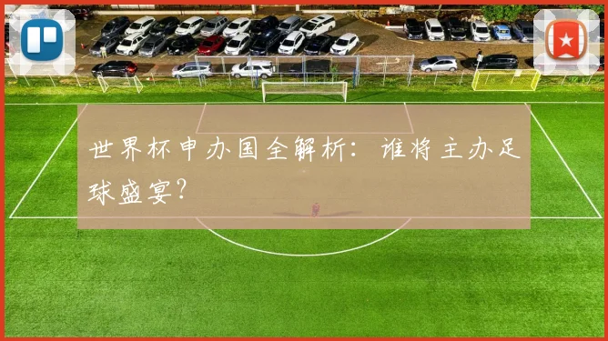 世界杯申办国全解析:谁将主办足球盛宴?
