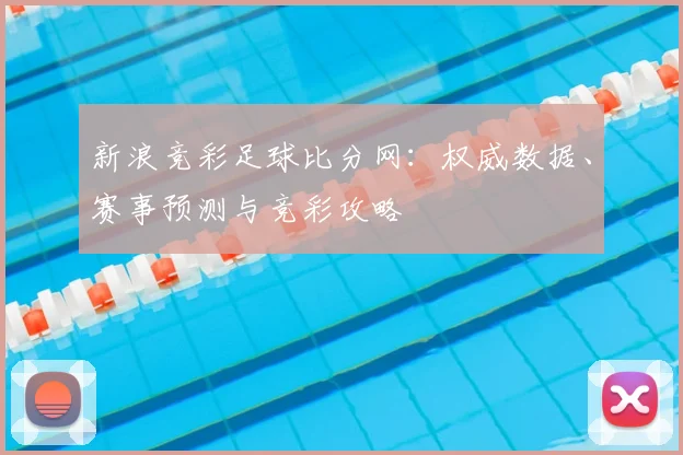 新浪竞彩足球比分网：权威数据、赛事预测与竞彩攻略