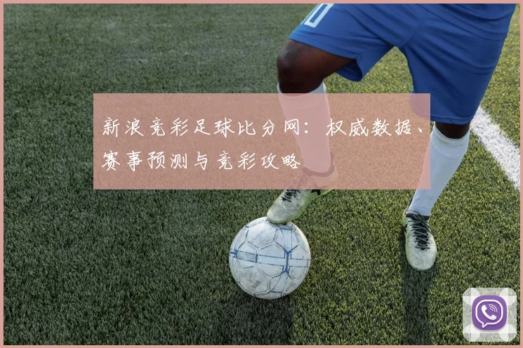 新浪竞彩足球比分网：权威数据、赛事预测与竞彩攻略
