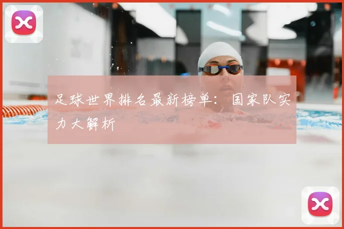 足球世界排名最新榜单:国家队实力大解析