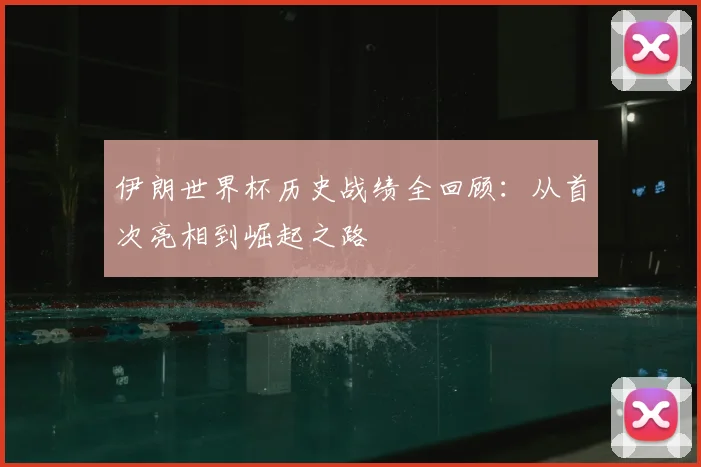伊朗世界杯历史战绩全回顾:从首次亮相到崛起之路