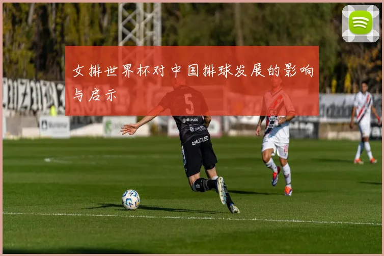 女排世界杯对中国排球发展的影响与启示